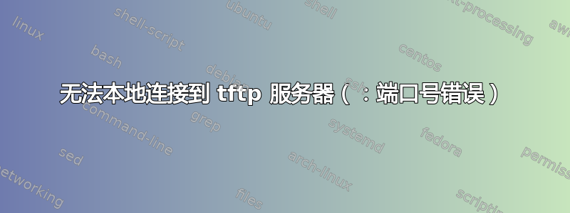 无法本地连接到 tftp 服务器（：端口号错误）