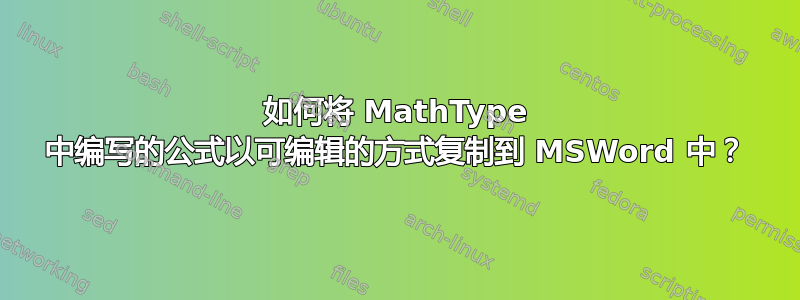 如何将 MathType 中编写的公式以可编辑的方式复制到 MSWord 中？