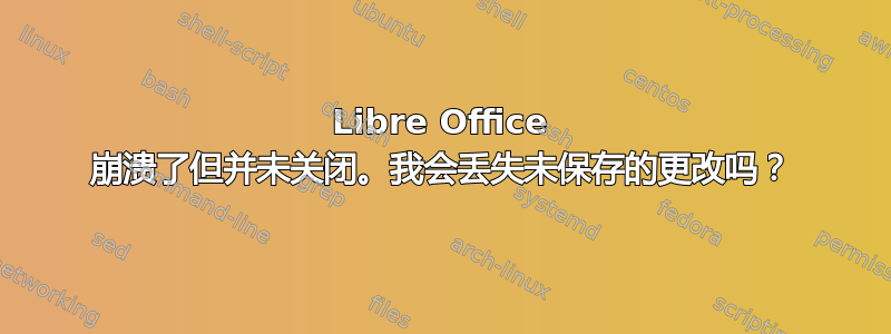 Libre Office 崩溃了但并未关闭。我会丢失未保存的更改吗？