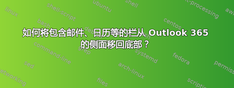 如何将包含邮件、日历等的栏从 Outlook 365 的侧面移回底部？