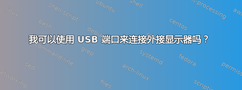 我可以使用 USB 端口来连接外接显示器吗？