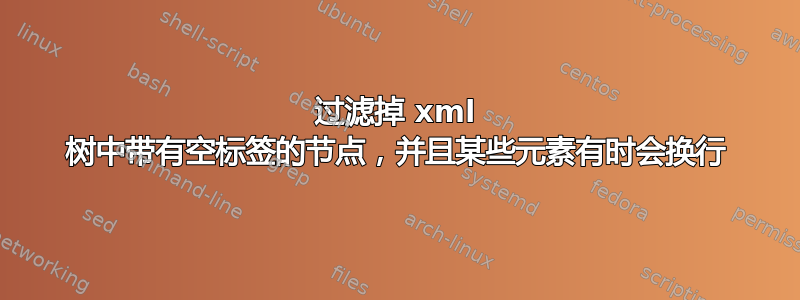 过滤掉 xml 树中带有空标签的节点，并且某些元素有时会换行