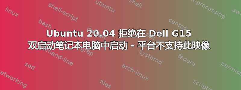 Ubuntu 20.04 拒绝在 Dell G15 双启动笔记本电脑中启动 - 平台不支持此映像