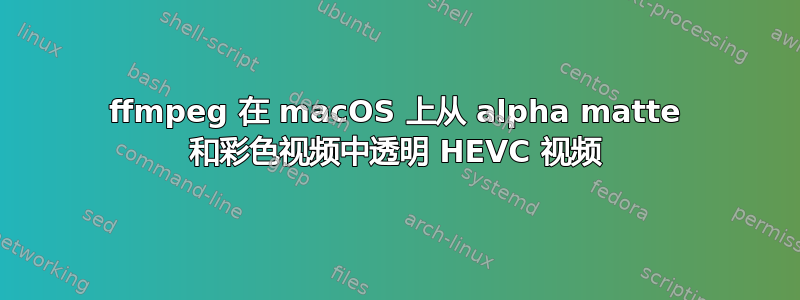 ffmpeg 在 macOS 上从 alpha matte 和彩色视频中透明 HEVC 视频