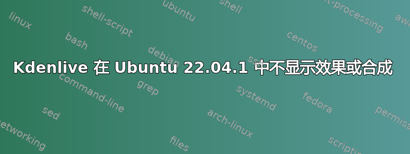 Kdenlive 在 Ubuntu 22.04.1 中不显示效果或合成