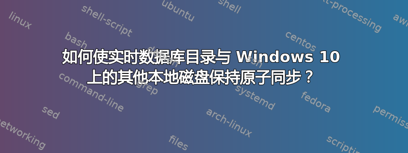 如何使实时数据库目录与 Windows 10 上的其他本地磁盘保持原子同步？