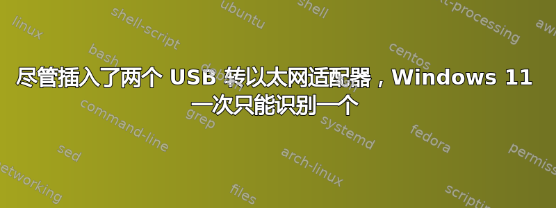 尽管插入了两个 USB 转以太网适配器，Windows 11 一次只能识别一个