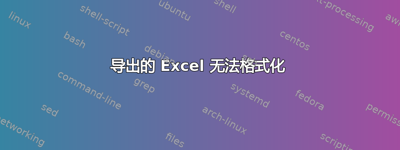 导出的 Excel 无法格式化