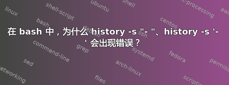 在 bash 中，为什么 history -s "- "、history -s '- ' 会出现错误？