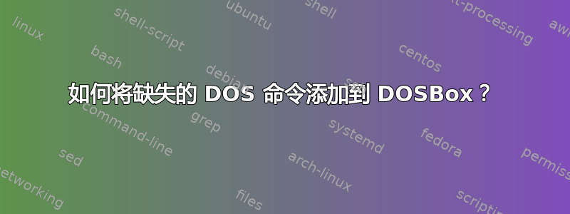 如何将缺失的 DOS 命令添加到 DOSBox？