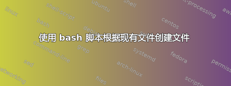 使用 bash 脚本根据现有文件创建文件