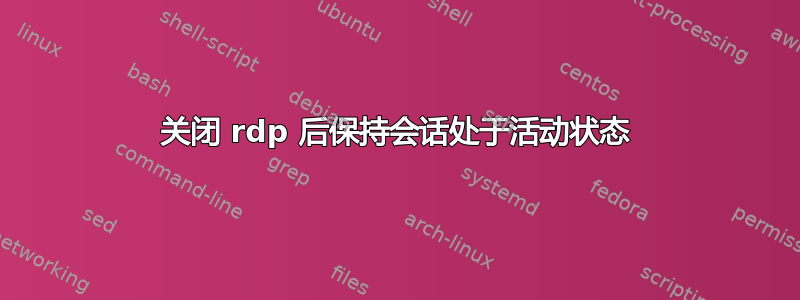 关闭 rdp 后保持会话处于活动状态