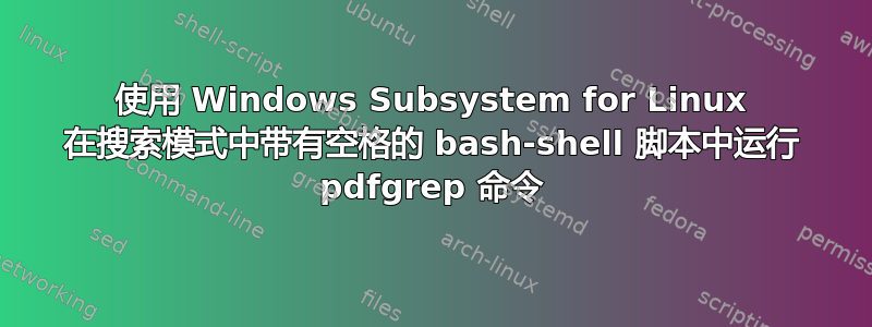 使用 Windows Subsystem for Linux 在搜索模式中带有空格的 bash-shell 脚本中运行 pdfgrep 命令