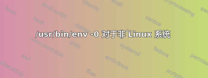 /usr/bin/env -0 对于非 Linux 系统