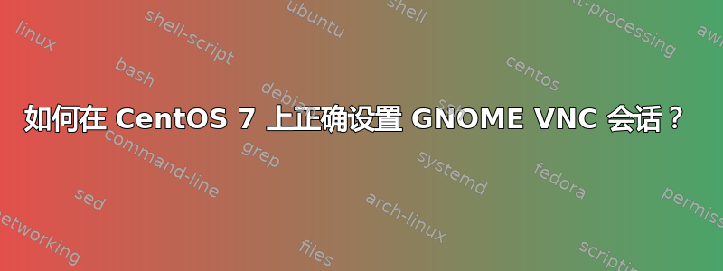 如何在 CentOS 7 上正确设置 GNOME VNC 会话？