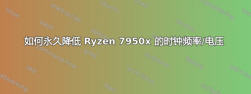 如何永久降低 Ryzen 7950x 的时钟频率/电压