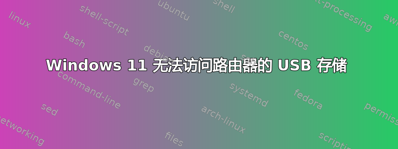 Windows 11 无法访问路由器的 USB 存储