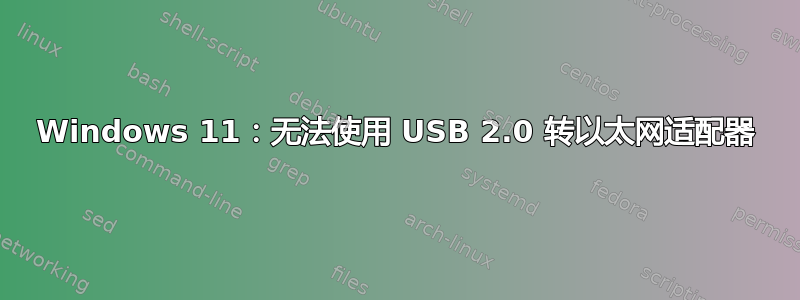 Windows 11：无法使用 USB 2.0 转以太网适配器