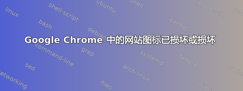 Google Chrome 中的网站图标已损坏或损坏