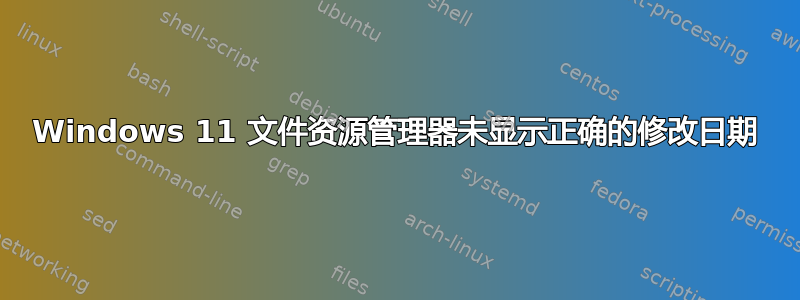 Windows 11 文件资源管理器未显示正确的修改日期