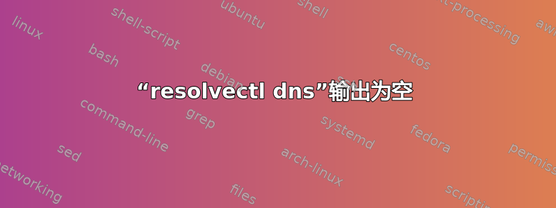 “resolvectl dns”输出为空