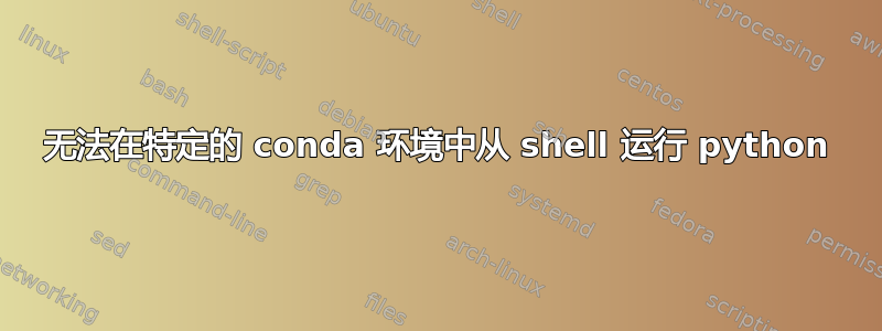 无法在特定的 conda 环境中从 shell 运行 python