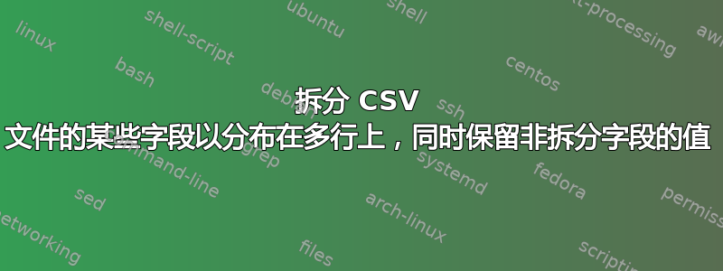 拆分 CSV 文件的某些字段以分布在多行上，同时保留非拆分字段的值