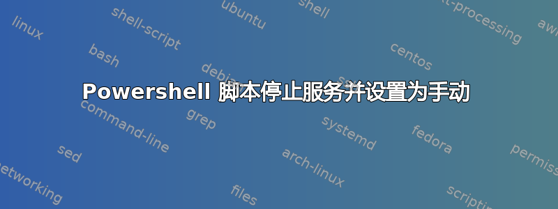 Powershell 脚本停止服务并设置为手动