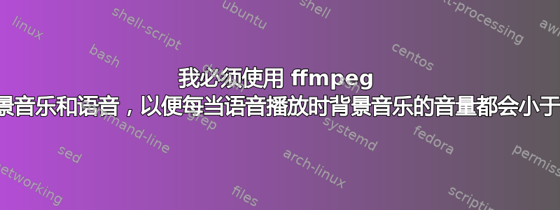 我必须使用 ffmpeg 配置背景音乐和语音，以便每当语音播放时背景音乐的音量都会小于语音？