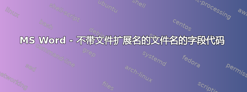 MS Word - 不带文件扩展名的文件名的字段代码