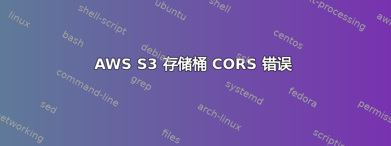 AWS S3 存储桶 CORS 错误