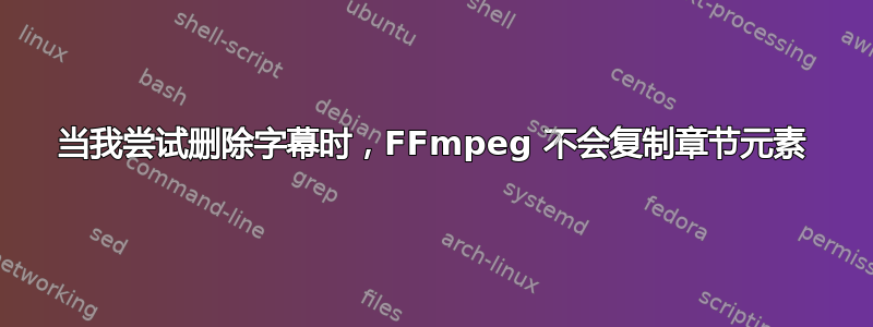 当我尝试删除字幕时，FFmpeg 不会复制章节元素