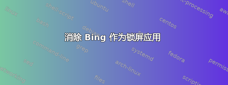 消除 Bing 作为锁屏应用