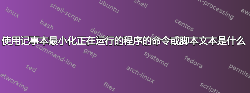 使用记事本最小化正在运行的程序的命令或脚本文本是什么