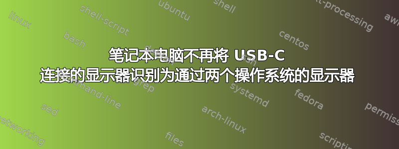 笔记本电脑不再将 USB-C 连接的显示器识别为通过两个操作系统的显示器