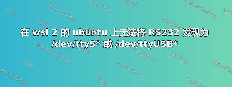 在 wsl 2 的 ubuntu 上无法将 RS232 发现为 /dev/ttyS* 或 /dev/ttyUSB*