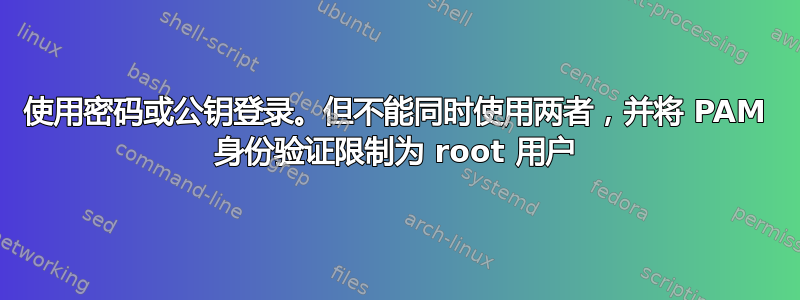 使用密码或公钥登录。但不能同时使用两者，并将 PAM 身份验证限制为 root 用户