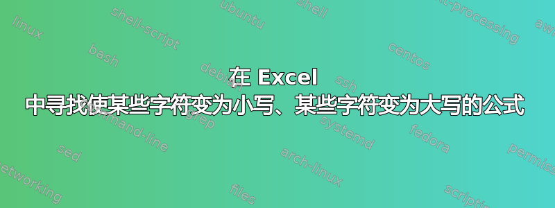 在 Excel 中寻找使某些字符变为小写、某些字符变为大写的公式