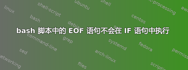 bash 脚本中的 EOF 语句不会在 IF 语句中执行