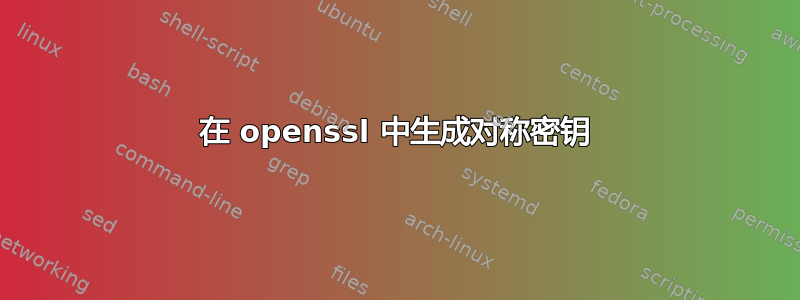 在 openssl 中生成对称密钥