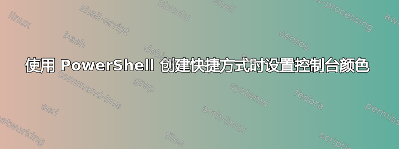 使用 PowerShell 创建快捷方式时设置控制台颜色