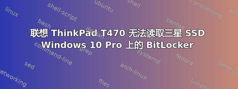 联想 ThinkPad T470 无法读取三星 SSD Windows 10 Pro 上的 BitLocker