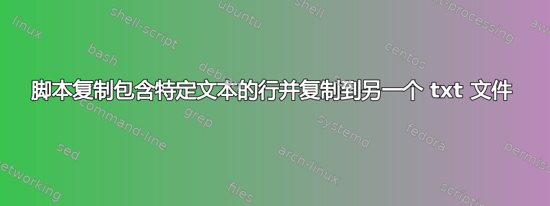 脚本复制包含特定文本的行并复制到另一个 txt 文件