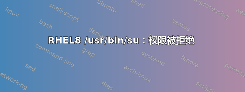 RHEL8 /usr/bin/su：权限被拒绝