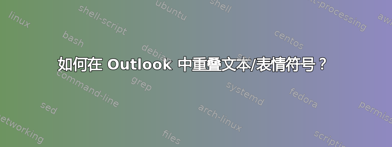 如何在 Outlook 中重叠文本/表情符号？