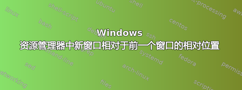 Windows 资源管理器中新窗口相对于前一个窗口的相对位置