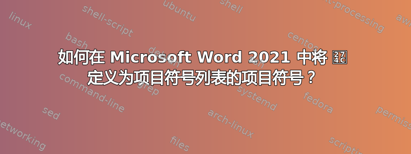 如何在 Microsoft Word 2021 中将 ❌ 定义为项目符号列表的项目符号？