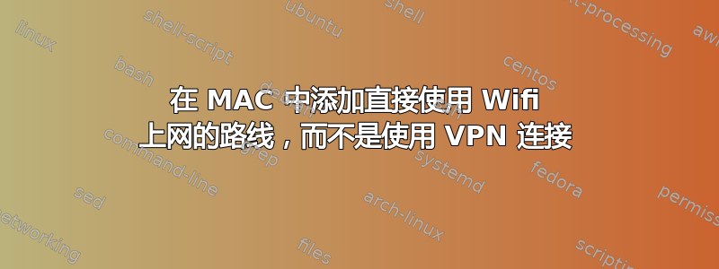 在 MAC 中添加直接使用 Wifi 上网的路线，而不是使用 VPN 连接