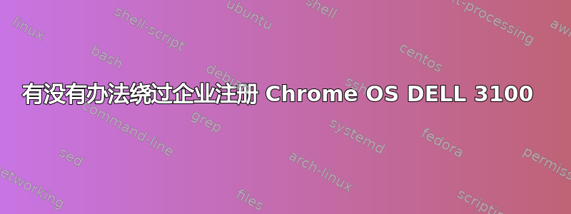 有没有办法绕过企业注册 Chrome OS DELL 3100 