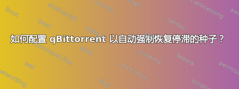 如何配置 qBittorrent 以自动强制恢复停滞的种子？